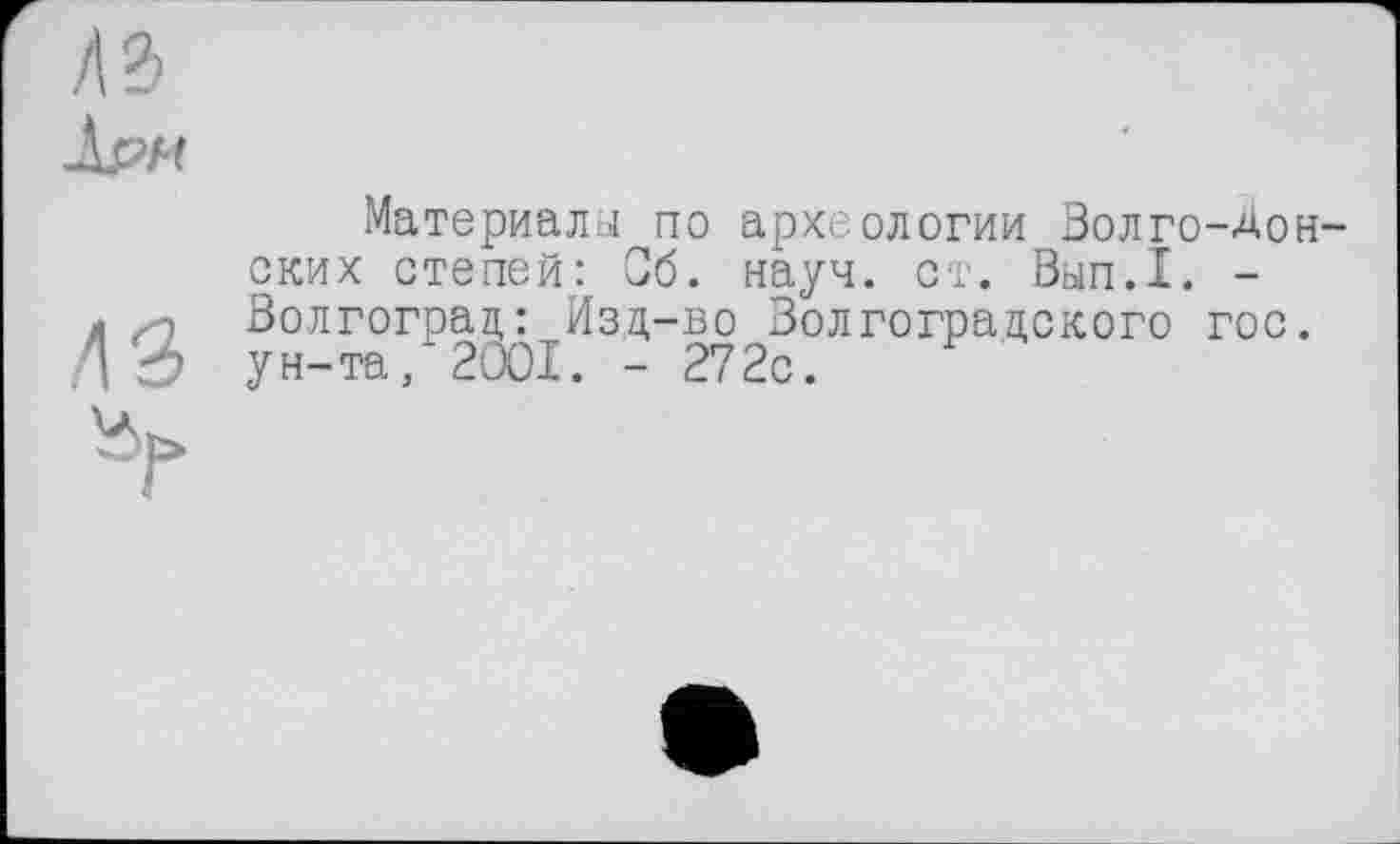 ﻿Материала по археологии Волго-Донских степей: Об. науч. ст. Вып.1. -Волгоград: Изд-во Волгоградского гос. ун-та, 2001. - 272с.